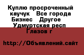 Куплю просроченный каучук - Все города Бизнес » Другое   . Удмуртская респ.,Глазов г.